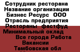 Сотрудник ресторана › Название организации ­ Бизнес Ресурс, ООО › Отрасль предприятия ­ Рестораны, фастфуд › Минимальный оклад ­ 24 000 - Все города Работа » Вакансии   . Тамбовская обл.,Моршанск г.